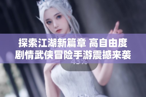 探索江湖新篇章 高自由度剧情武侠冒险手游震撼来袭