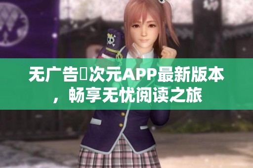 无广告囧次元APP最新版本，畅享无忧阅读之旅