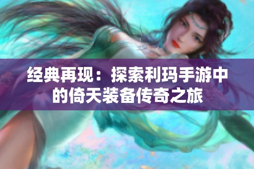 经典再现：探索利玛手游中的倚天装备传奇之旅