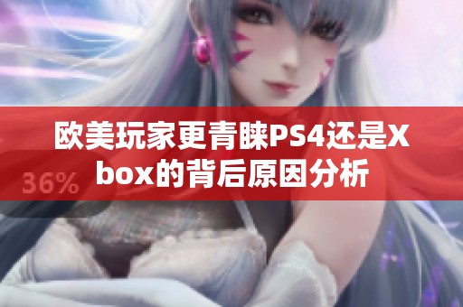 欧美玩家更青睐PS4还是Xbox的背后原因分析