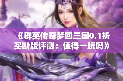 《群英传奇梦回三国0.1折买断版评测：值得一玩吗》