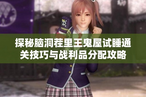 探秘脑洞茬里王鬼屋试睡通关技巧与战利品分配攻略