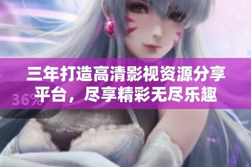 三年打造高清影视资源分享平台，尽享精彩无尽乐趣