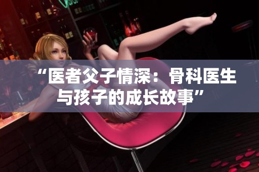 “医者父子情深：骨科医生与孩子的成长故事”