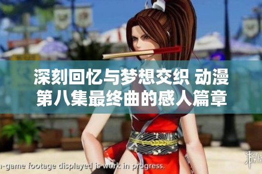 深刻回忆与梦想交织 动漫第八集最终曲的感人篇章