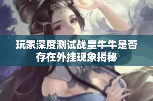 玩家深度测试战皇牛牛是否存在外挂现象揭秘