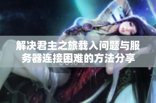 解决君主之旅载入问题与服务器连接困难的方法分享