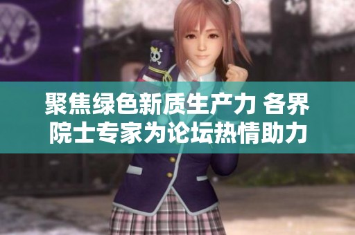 聚焦绿色新质生产力 各界院士专家为论坛热情助力