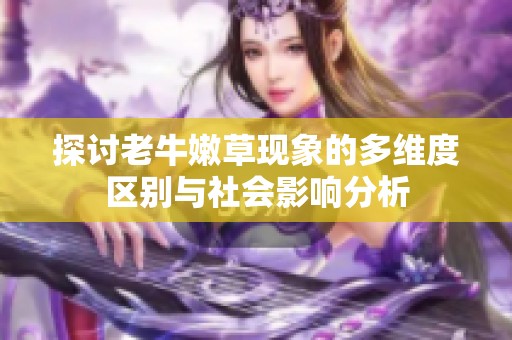 探讨老牛嫩草现象的多维度区别与社会影响分析