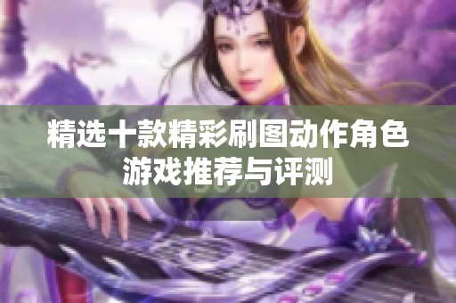 精选十款精彩刷图动作角色游戏推荐与评测