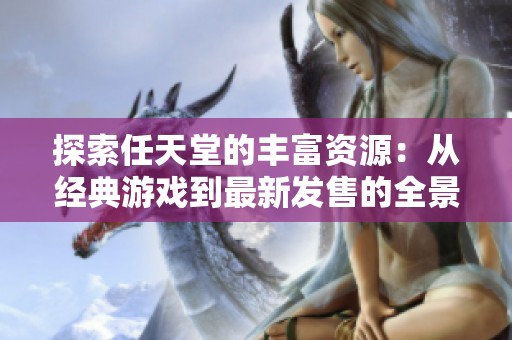 探索任天堂的丰富资源：从经典游戏到最新发售的全景剖析