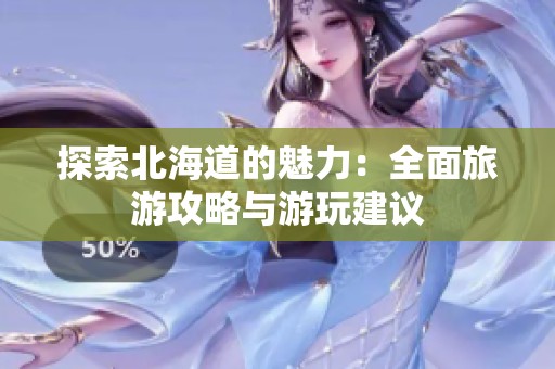 探索北海道的魅力：全面旅游攻略与游玩建议