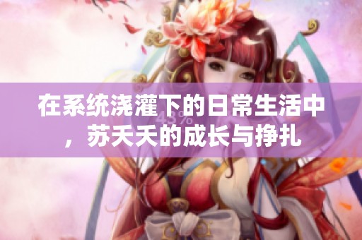 在系统浇灌下的日常生活中，苏夭夭的成长与挣扎