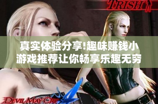 真实体验分享!趣味赚钱小游戏推荐让你畅享乐趣无穷