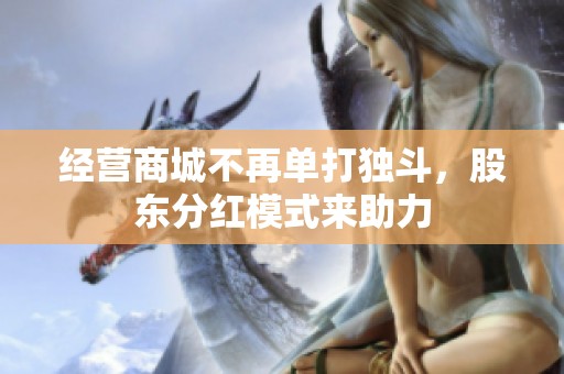 经营商城不再单打独斗，股东分红模式来助力
