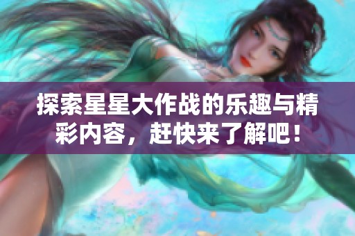 探索星星大作战的乐趣与精彩内容，赶快来了解吧！