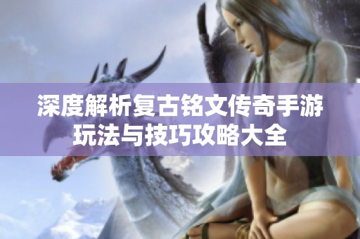 深度解析复古铭文传奇手游玩法与技巧攻略大全