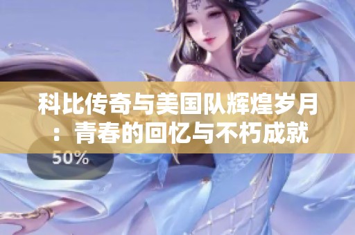 科比传奇与美国队辉煌岁月：青春的回忆与不朽成就