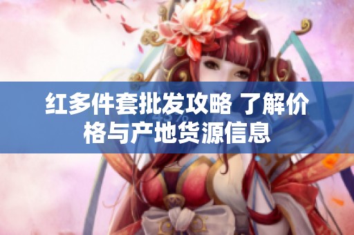 红多件套批发攻略 了解价格与产地货源信息