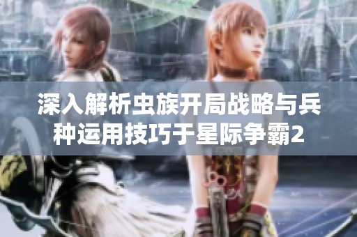 深入解析虫族开局战略与兵种运用技巧于星际争霸2