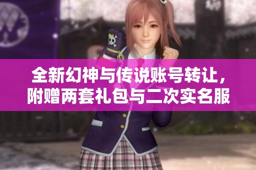 全新幻神与传说账号转让，附赠两套礼包与二次实名服务