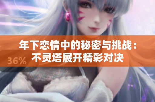 年下恋情中的秘密与挑战：不灵塔展开精彩对决