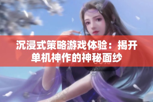 沉浸式策略游戏体验：揭开单机神作的神秘面纱