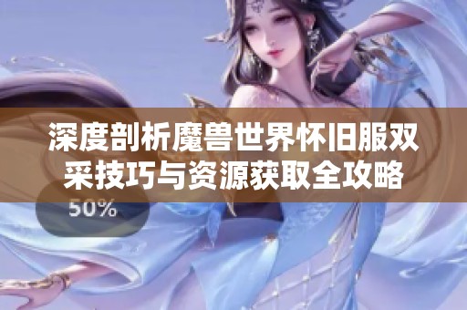 深度剖析魔兽世界怀旧服双采技巧与资源获取全攻略