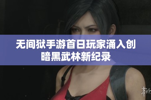 无间狱手游首日玩家涌入创暗黑武林新纪录