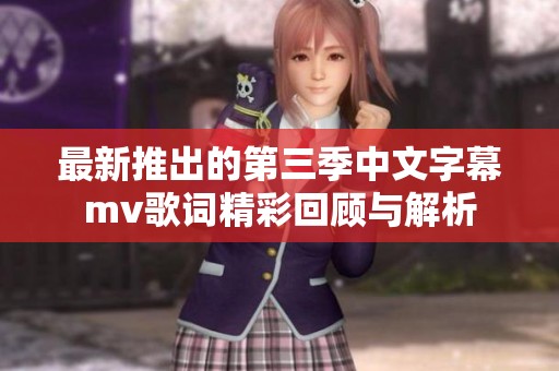最新推出的第三季中文字幕mv歌词精彩回顾与解析