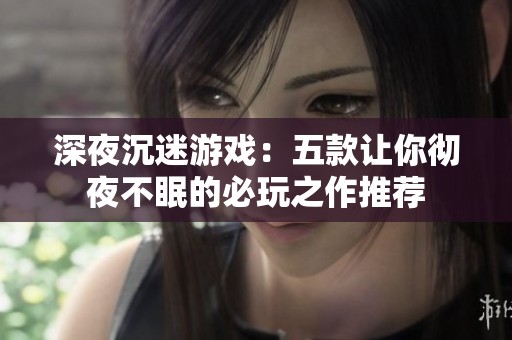 深夜沉迷游戏：五款让你彻夜不眠的必玩之作推荐