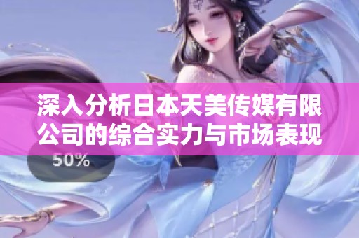深入分析日本天美传媒有限公司的综合实力与市场表现
