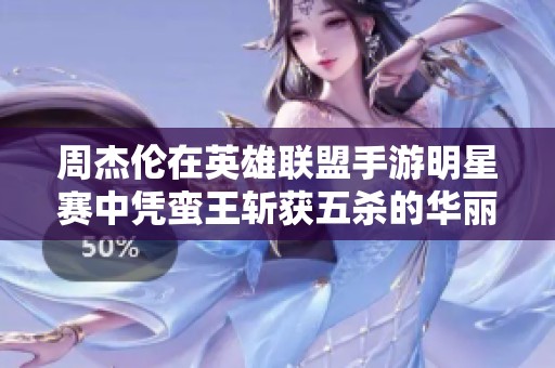 周杰伦在英雄联盟手游明星赛中凭蛮王斩获五杀的华丽表现