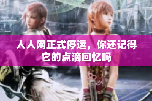 人人网正式停运，你还记得它的点滴回忆吗