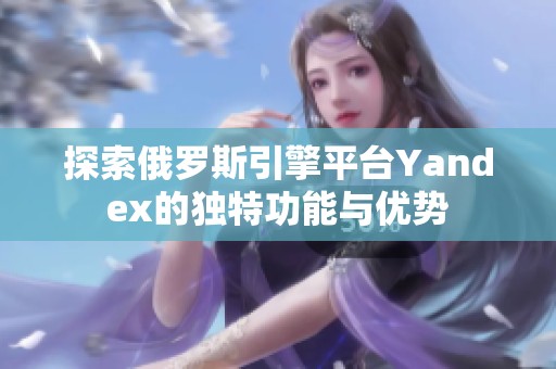 探索俄罗斯引擎平台Yandex的独特功能与优势