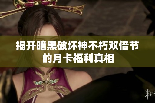 揭开暗黑破坏神不朽双倍节的月卡福利真相