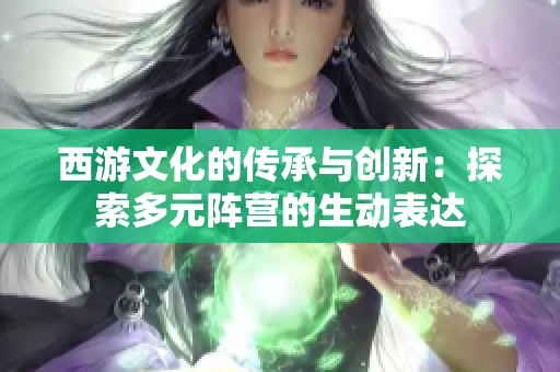 西游文化的传承与创新：探索多元阵营的生动表达