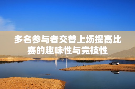 多名参与者交替上场提高比赛的趣味性与竞技性