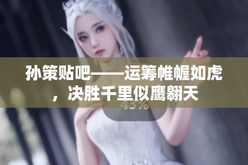 孙策贴吧——运筹帷幄如虎，决胜千里似鹰翱天