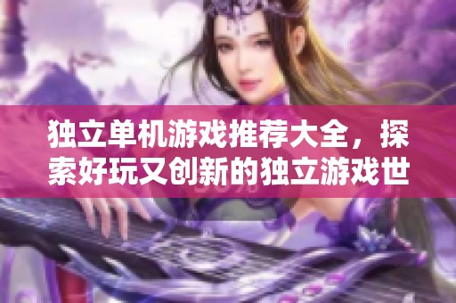 独立单机游戏推荐大全，探索好玩又创新的独立游戏世界