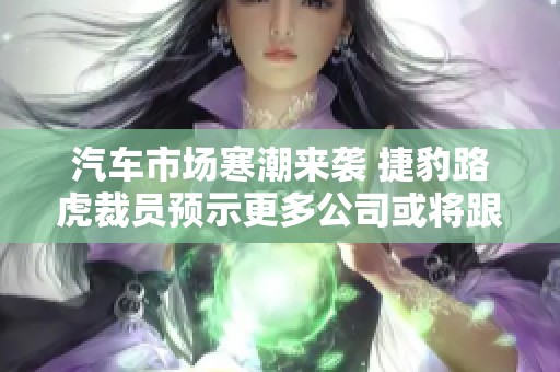 汽车市场寒潮来袭 捷豹路虎裁员预示更多公司或将跟进