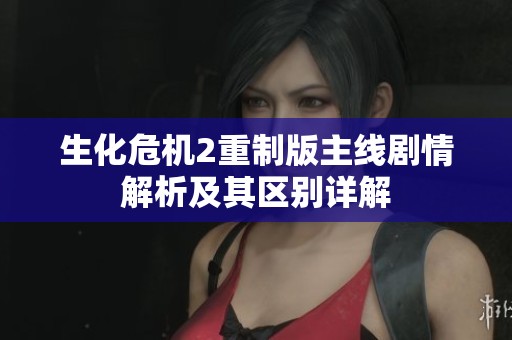 生化危机2重制版主线剧情解析及其区别详解