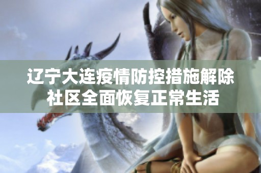 辽宁大连疫情防控措施解除 社区全面恢复正常生活