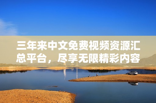 三年来中文免费视频资源汇总平台，尽享无限精彩内容
