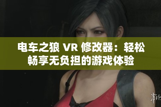 电车之狼 VR 修改器：轻松畅享无负担的游戏体验