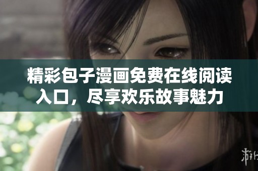 精彩包子漫画免费在线阅读入口，尽享欢乐故事魅力