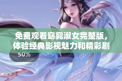 免费观看窈窕淑女完整版，体验经典影视魅力和精彩剧情