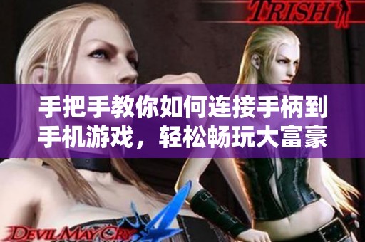 手把手教你如何连接手柄到手机游戏，轻松畅玩大富豪