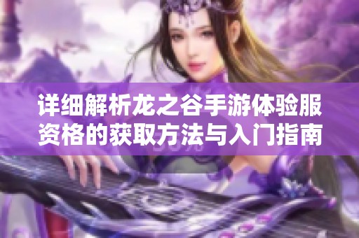 详细解析龙之谷手游体验服资格的获取方法与入门指南
