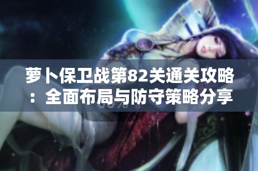 萝卜保卫战第82关通关攻略：全面布局与防守策略分享